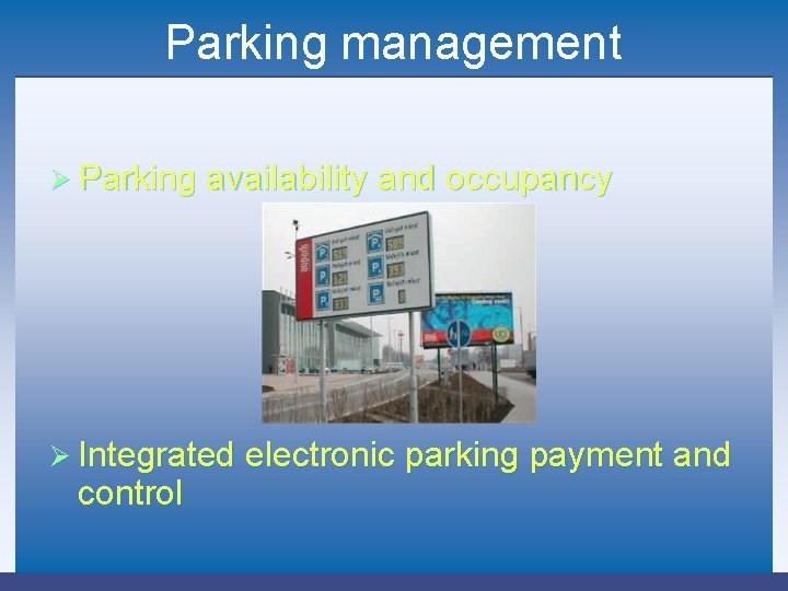 Parking management Ø Parking availability and occupancy Ø Integrated electronic parking payment and control