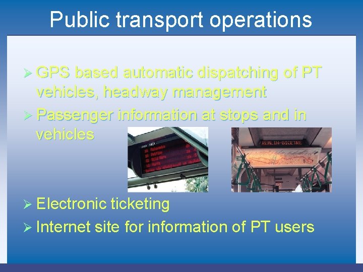 Public transport operations Ø GPS based automatic dispatching of PT vehicles, headway management Ø