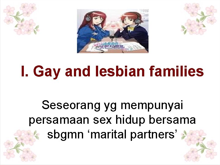 I. Gay and lesbian families Seseorang yg mempunyai persamaan sex hidup bersama sbgmn ‘marital