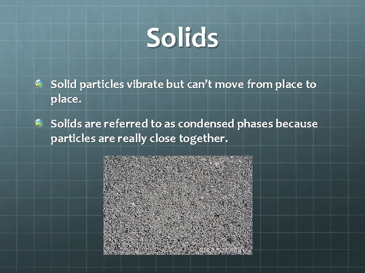 Solids Solid particles vibrate but can’t move from place to place. Solids are referred