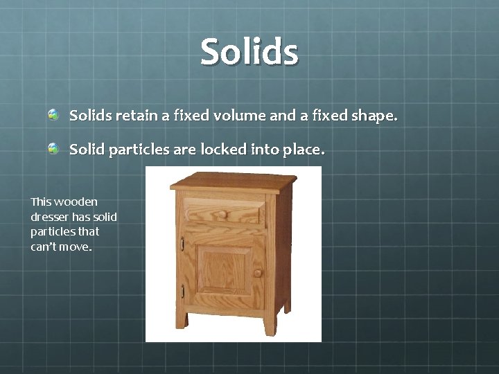 Solids retain a fixed volume and a fixed shape. Solid particles are locked into
