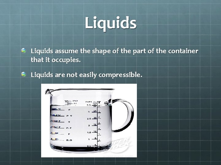 Liquids assume the shape of the part of the container that it occupies. Liquids