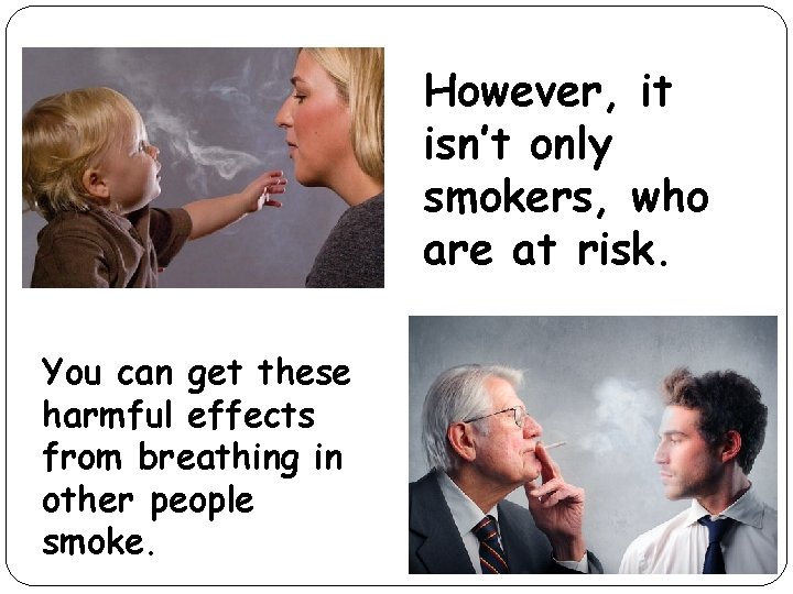 However, it isn’t only smokers, who are at risk. You can get these harmful
