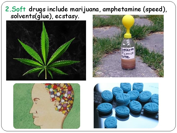 2. Soft drugs include marijuana, amphetamine (speed), solvents(glue), ecstasy. 