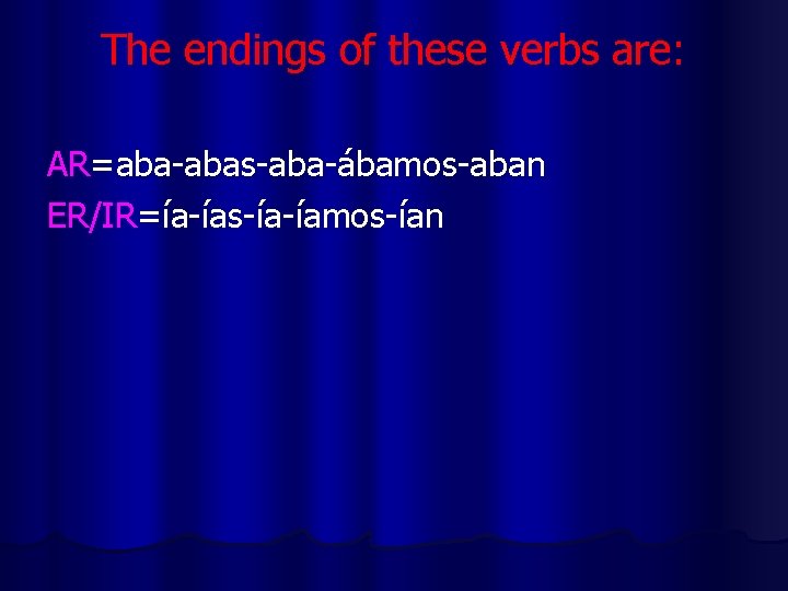 The endings of these verbs are: AR=aba-abas-aba-ábamos-aban ER/IR=ía-ías-ía-íamos-ían 