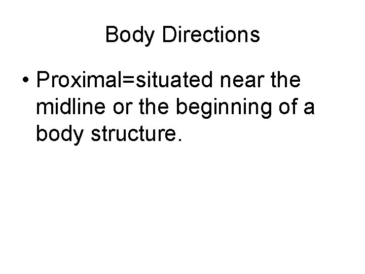 Body Directions • Proximal=situated near the midline or the beginning of a body structure.