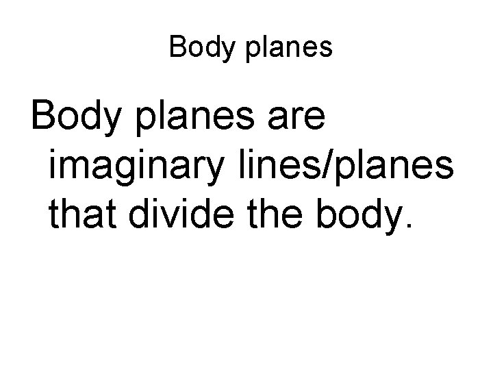 Body planes are imaginary lines/planes that divide the body. 