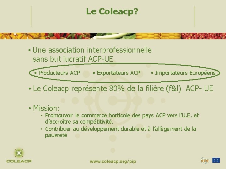 Le Coleacp? • Une association interprofessionnelle sans but lucratif ACP-UE • Producteurs ACP •