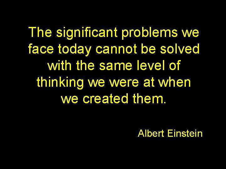 The significant problems we face today cannot be solved with the same level of