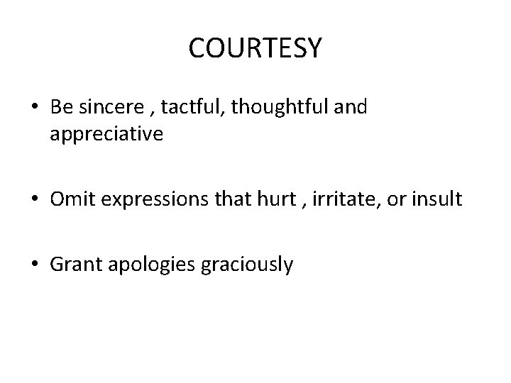 COURTESY • Be sincere , tactful, thoughtful and appreciative • Omit expressions that hurt