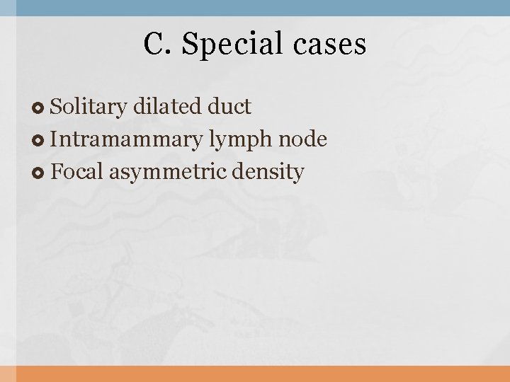 C. Special cases Solitary dilated duct Intramammary lymph node Focal asymmetric density 
