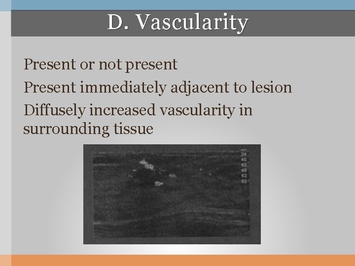 D. Vascularity Present or not present Present immediately adjacent to lesion Diffusely increased vascularity