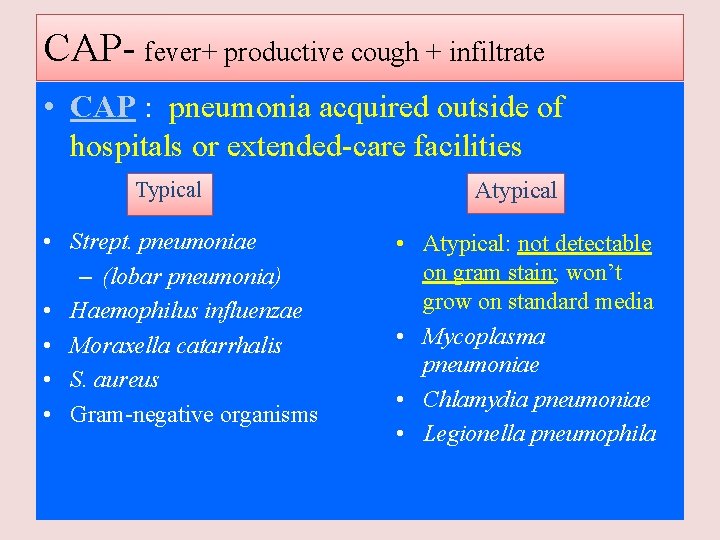 CAP- fever+ productive cough + infiltrate • CAP : pneumonia acquired outside of hospitals