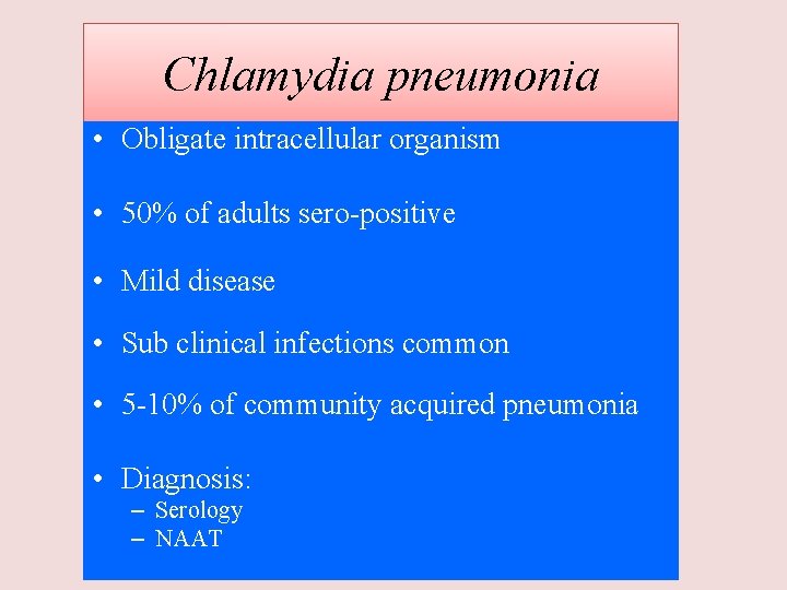 Chlamydia pneumonia • Obligate intracellular organism • 50% of adults sero-positive • Mild disease