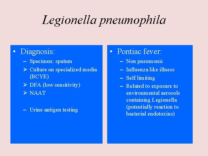 Legionella pneumophila • Diagnosis: – Specimen: sputum Ø Culture on specialized media (BCYE) Ø