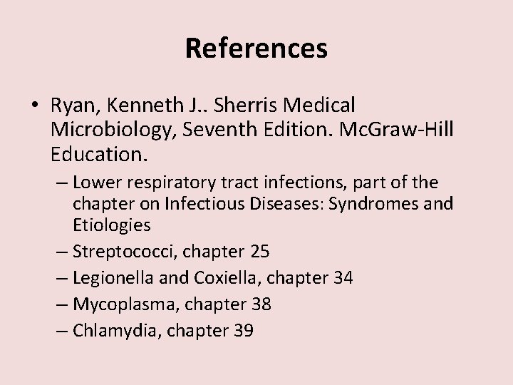 References • Ryan, Kenneth J. . Sherris Medical Microbiology, Seventh Edition. Mc. Graw-Hill Education.