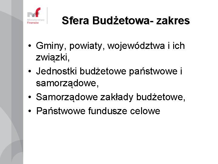 Sfera Budżetowa- zakres • Gminy, powiaty, województwa i ich związki, • Jednostki budżetowe państwowe