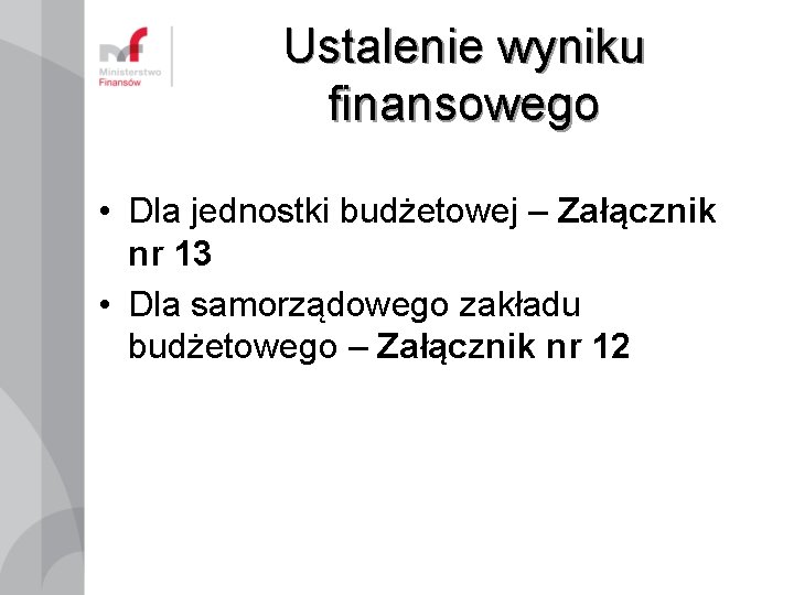 Ustalenie wyniku finansowego • Dla jednostki budżetowej – Załącznik nr 13 • Dla samorządowego