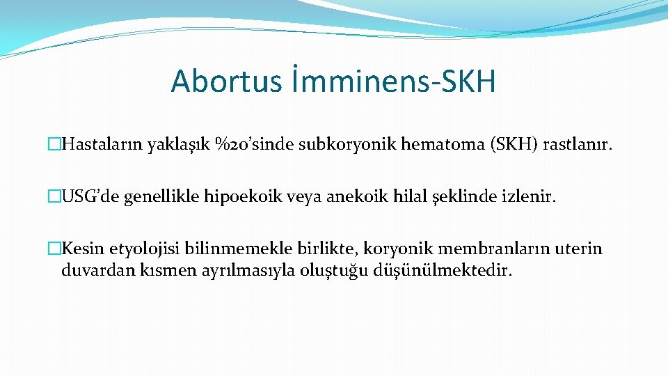 Abortus İmminens-SKH �Hastaların yaklaşık %20’sinde subkoryonik hematoma (SKH) rastlanır. �USG’de genellikle hipoekoik veya anekoik