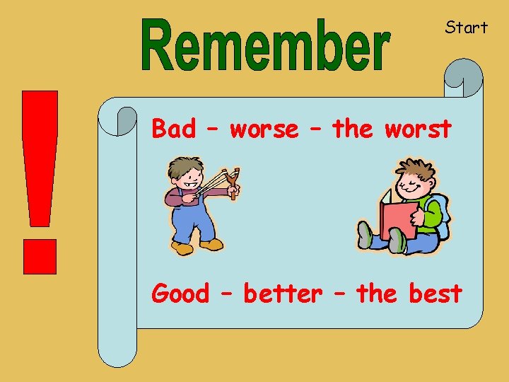 Start Bad – worse – the worst Good – better – the best 