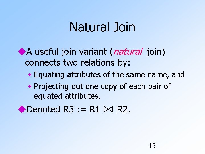 Natural Join A useful join variant (natural join) connects two relations by: Equating attributes