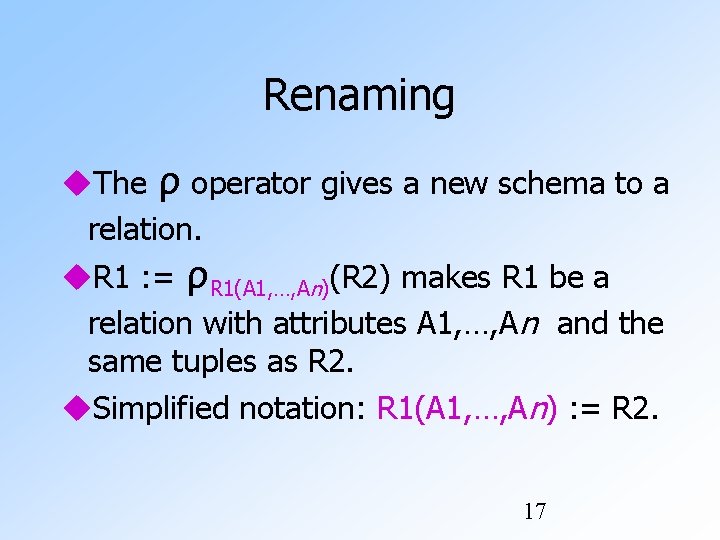 Renaming The ρ operator gives a new schema to a relation. R 1 :