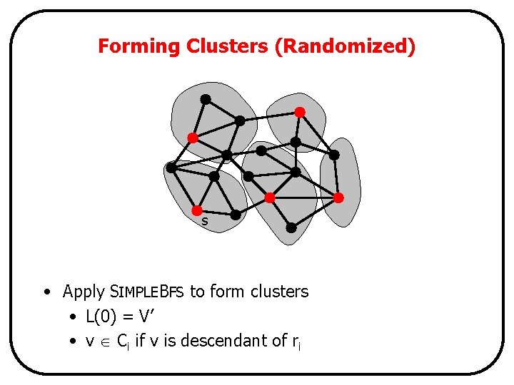 Forming Clusters (Randomized) s • Apply SIMPLEBFS to form clusters • L(0) = V’