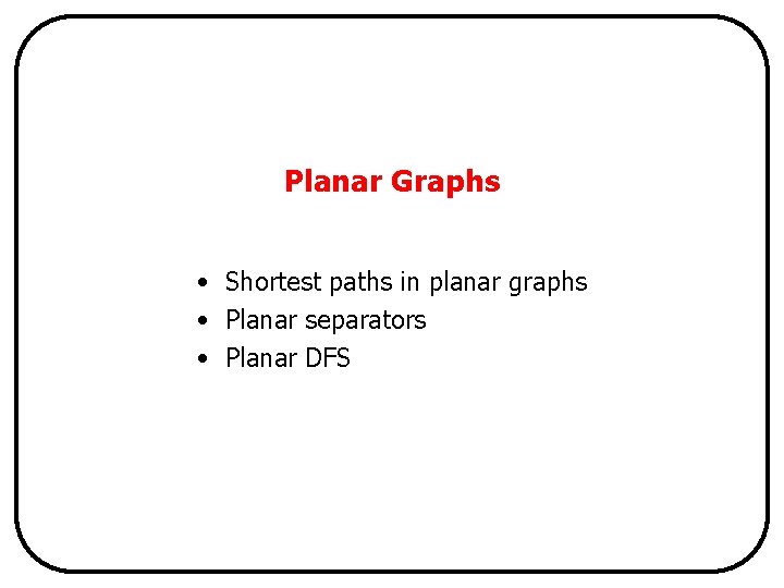 Planar Graphs • Shortest paths in planar graphs • Planar separators • Planar DFS