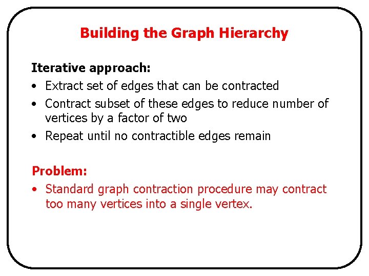 Building the Graph Hierarchy Iterative approach: • Extract set of edges that can be