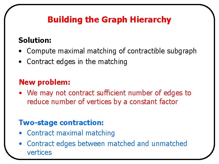 Building the Graph Hierarchy Solution: • Compute maximal matching of contractible subgraph • Contract