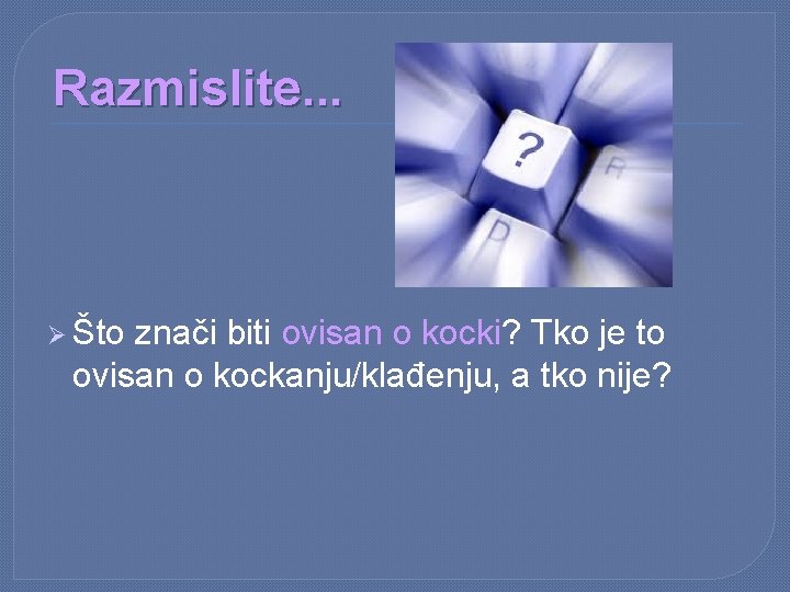 Razmislite. . . Ø Što znači biti ovisan o kocki? Tko je to ovisan