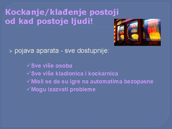 Kockanje/klađenje postoji od kad postoje ljudi! Ø pojava aparata - sve dostupnije: üSve više