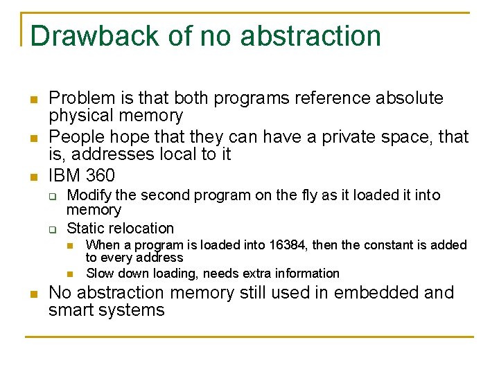 Drawback of no abstraction n Problem is that both programs reference absolute physical memory Drawback of no abstraction n Problem is that both programs reference absolute physical memory