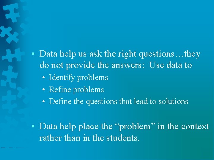  • Data help us ask the right questions…they do not provide the answers: