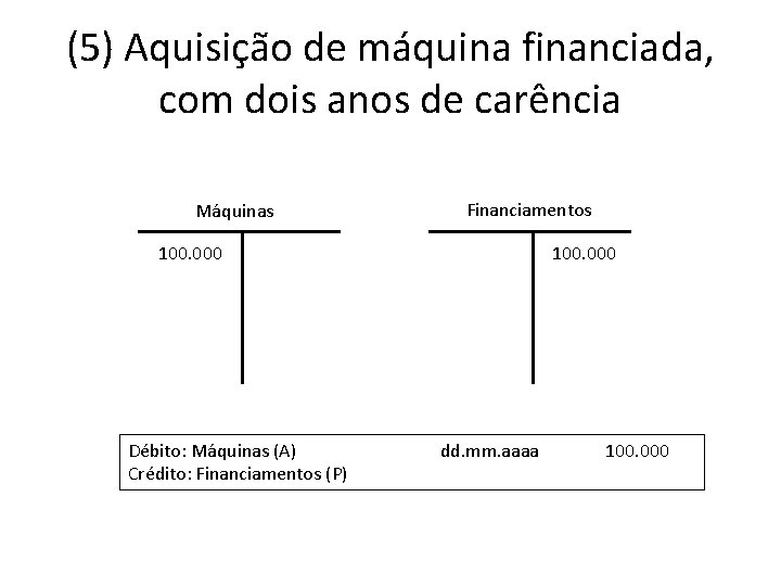 (5) Aquisição de máquina financiada, com dois anos de carência Máquinas Financiamentos 100. 000