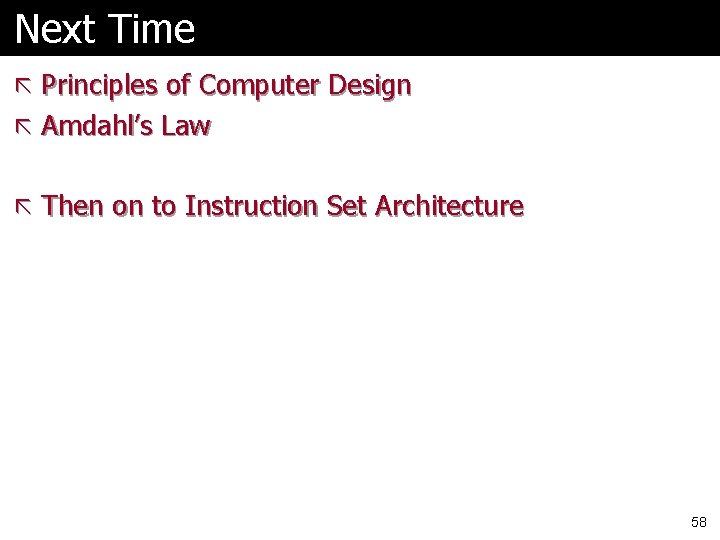 Next Time ã Principles of Computer Design ã Amdahl’s Law ã Then on to