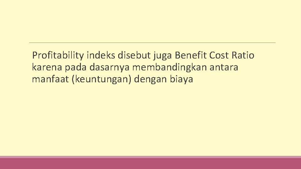  Profitability indeks disebut juga Benefit Cost Ratio karena pada dasarnya membandingkan antara manfaat