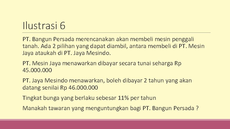 Ilustrasi 6 PT. Bangun Persada merencanakan membeli mesin penggali tanah. Ada 2 pilihan yang
