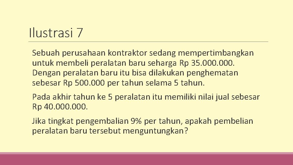Ilustrasi 7 Sebuah perusahaan kontraktor sedang mempertimbangkan untuk membeli peralatan baru seharga Rp 35.