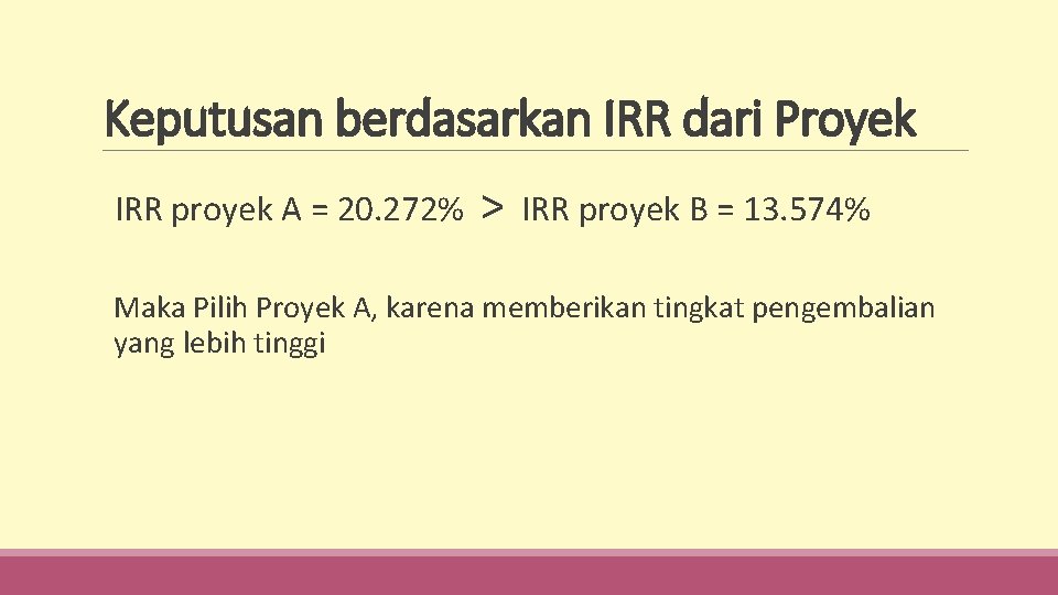 Keputusan berdasarkan IRR dari Proyek IRR proyek A = 20. 272% > IRR proyek