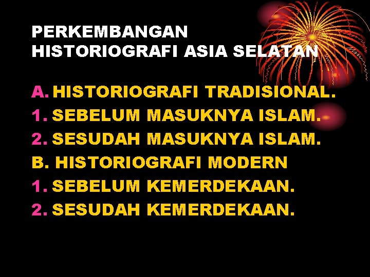 PERKEMBANGAN HISTORIOGRAFI ASIA SELATAN A. HISTORIOGRAFI TRADISIONAL. 1. SEBELUM MASUKNYA ISLAM. 2. SESUDAH MASUKNYA