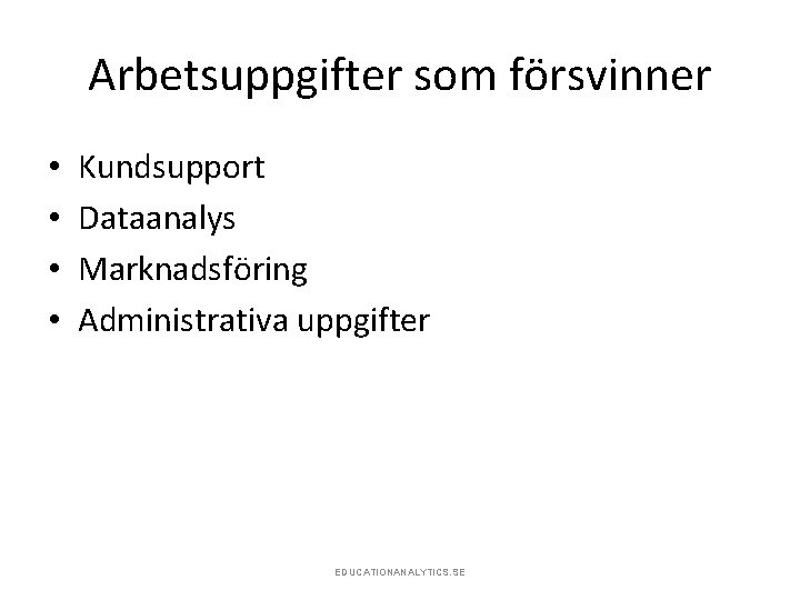 Arbetsuppgifter som försvinner • • Kundsupport Dataanalys Marknadsföring Administrativa uppgifter EDUCATIONANALYTICS. SE 