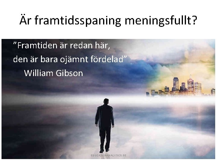 Är framtidsspaning meningsfullt? ”Framtiden är redan här, den är bara ojämnt fördelad” William Gibson