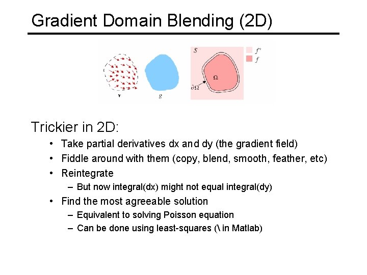 Gradient Domain Blending (2 D) Trickier in 2 D: • Take partial derivatives dx