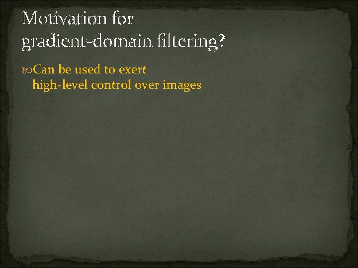 Motivation for gradient-domain filtering? Can be used to exert high-level control over images 