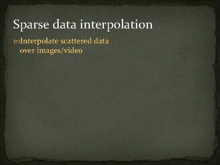 Sparse data interpolation Interpolate scattered data over images/video 