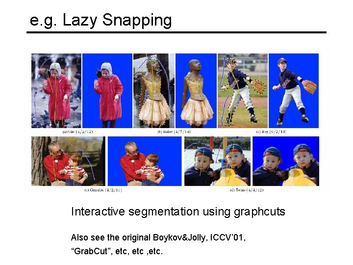 e. g. Lazy Snapping Interactive segmentation using graphcuts Also see the original Boykov&Jolly, ICCV’