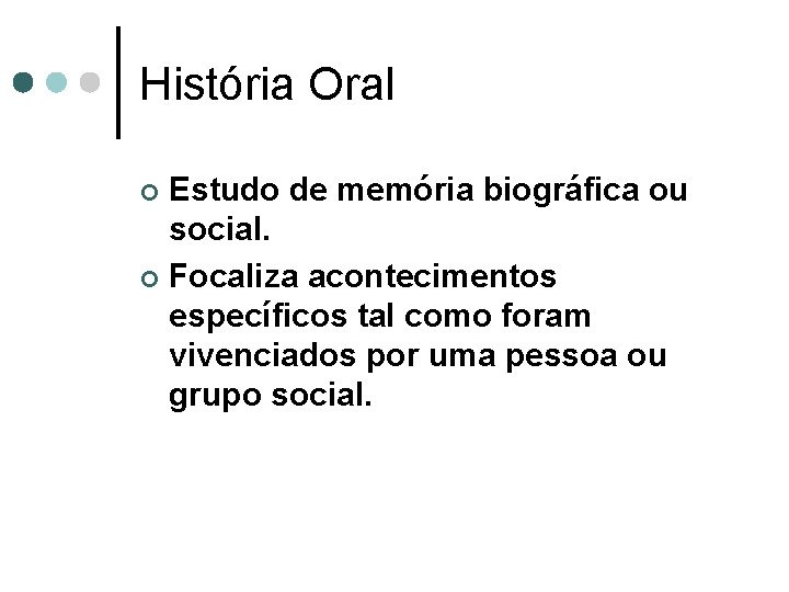 História Oral Estudo de memória biográfica ou social. ¢ Focaliza acontecimentos específicos tal como