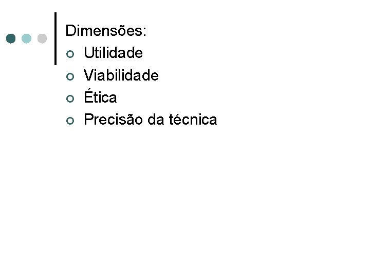 Dimensões: ¢ Utilidade ¢ Viabilidade ¢ Ética ¢ Precisão da técnica 