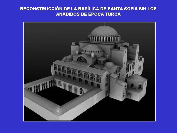 RECONSTRUCCIÓN DE LA BASÍLICA DE SANTA SOFÍA SIN LOS AÑADIDOS DE ÉPOCA TURCA RECONSTRUCCIÓN DE LA BASÍLICA DE SANTA SOFÍA SIN LOS AÑADIDOS DE ÉPOCA TURCA